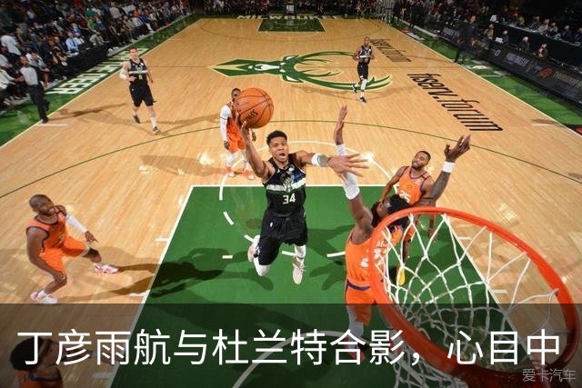 丁彦雨航与杜兰特合影，心目中“篮球神仙”终于降临！