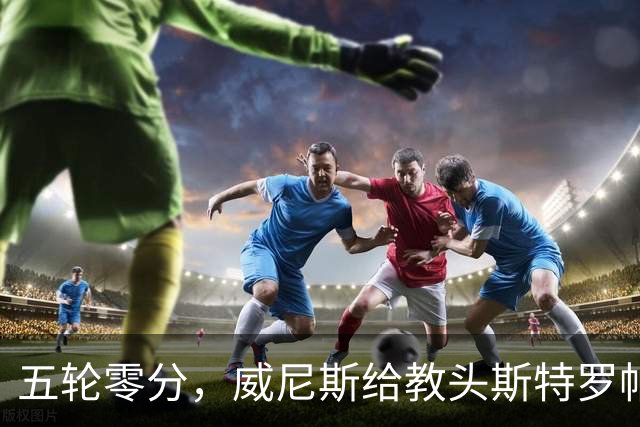 五轮零分，威尼斯给教头斯特罗帕续命的背后故事