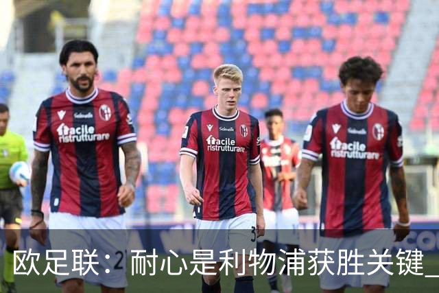 欧足联：耐心是利物浦获胜关键 决赛位置属于他们