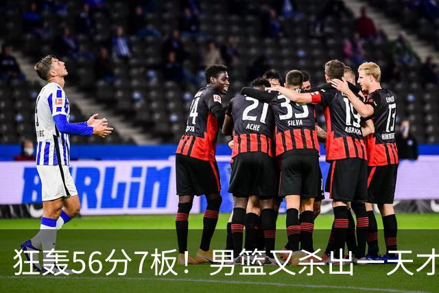 狂轰56分7板！男篮又杀出一天才后卫 他会成为下一个郭艾伦吗？