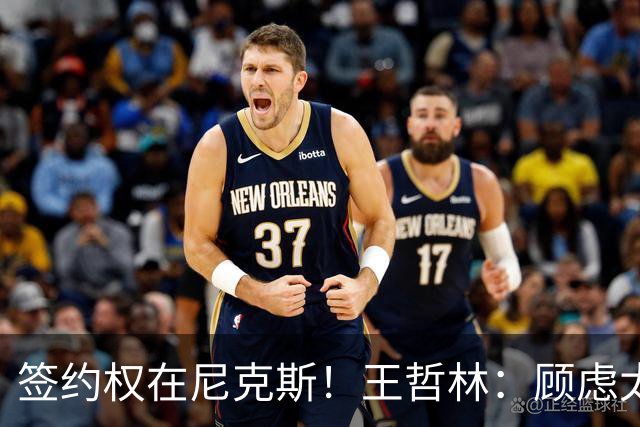 签约权在尼克斯！王哲林：顾虑太多后悔没去NBA 若还有选择一定去